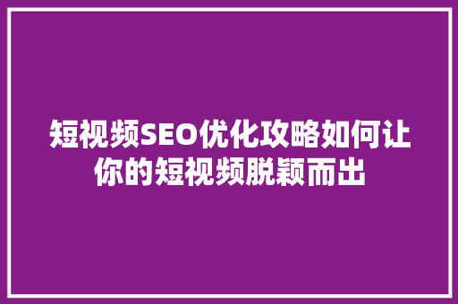短视频SEO优化攻略如何让你的短视频脱颖而出