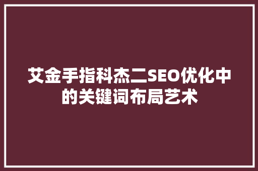 艾金手指科杰二SEO优化中的关键词布局艺术