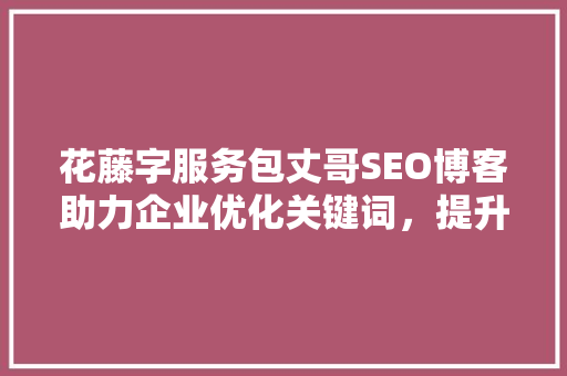 花藤字服务包丈哥SEO博客助力企业优化关键词，提升搜索引擎排名