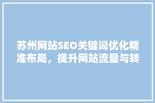 苏州网站SEO关键词优化精准布局，提升网站流量与转化率