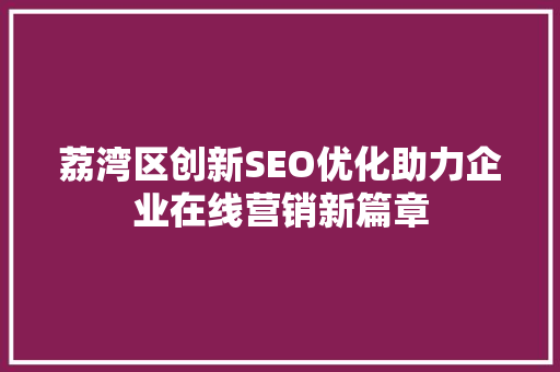荔湾区创新SEO优化助力企业在线营销新篇章