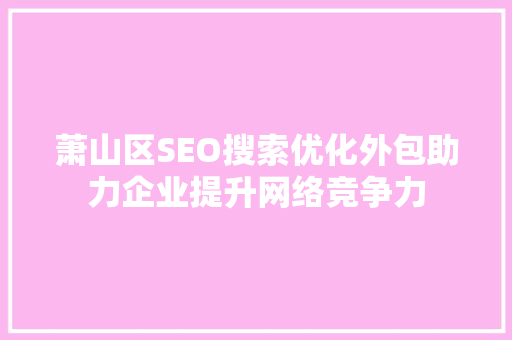 萧山区SEO搜索优化外包助力企业提升网络竞争力