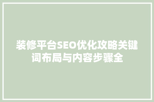 装修平台SEO优化攻略关键词布局与内容步骤全