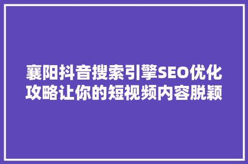 襄阳抖音搜索引擎SEO优化攻略让你的短视频内容脱颖而出