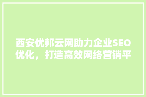 西安优邦云网助力企业SEO优化，打造高效网络营销平台