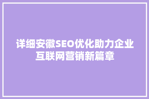 详细安徽SEO优化助力企业互联网营销新篇章