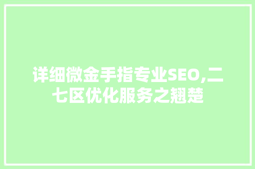 详细微金手指专业SEO,二七区优化服务之翘楚