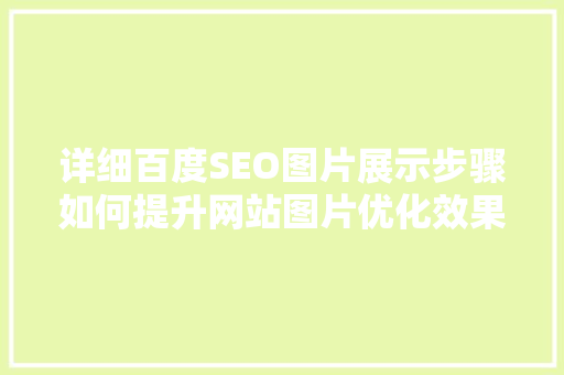 详细百度SEO图片展示步骤如何提升网站图片优化效果