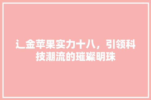 辶金苹果实力十八，引领科技潮流的璀璨明珠