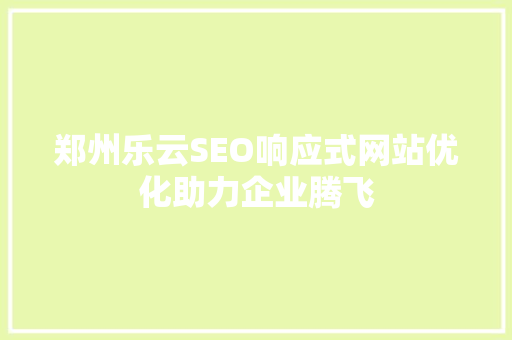 郑州乐云SEO响应式网站优化助力企业腾飞