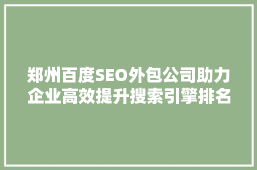 郑州百度SEO外包公司助力企业高效提升搜索引擎排名