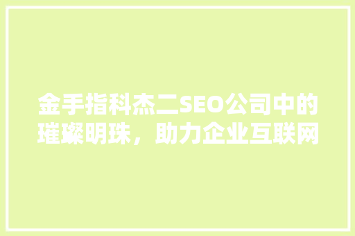 金手指科杰二SEO公司中的璀璨明珠，助力企业互联网腾飞