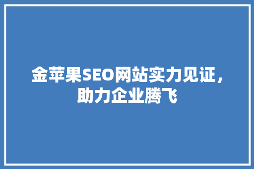 金苹果SEO网站实力见证，助力企业腾飞