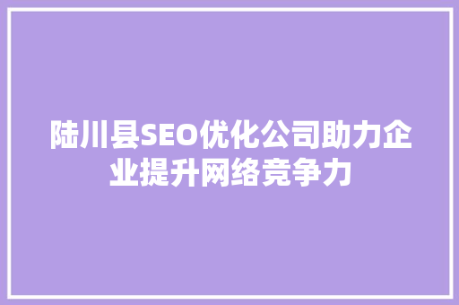 陆川县SEO优化公司助力企业提升网络竞争力