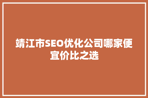靖江市SEO优化公司哪家便宜价比之选