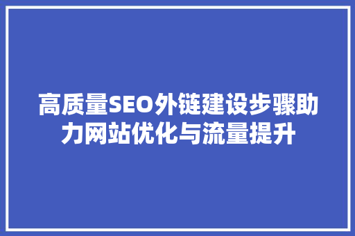 高质量SEO外链建设步骤助力网站优化与流量提升