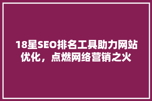18星SEO排名工具助力网站优化，点燃网络营销之火