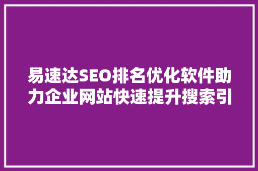 易速达SEO排名优化软件助力企业网站快速提升搜索引擎排名