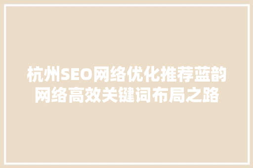 杭州SEO网络优化推荐蓝韵网络高效关键词布局之路