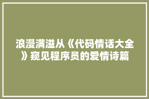 浪漫满溢从《代码情话大全》窥见程序员的爱情诗篇