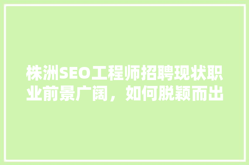 株洲SEO工程师招聘现状职业前景广阔，如何脱颖而出