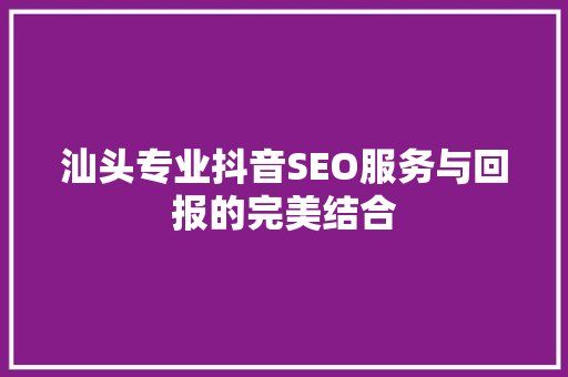 汕头专业抖音SEO服务与回报的完美结合