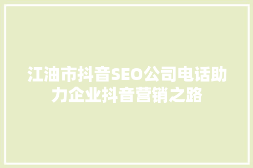 江油市抖音SEO公司电话助力企业抖音营销之路