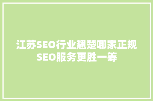 江苏SEO行业翘楚哪家正规SEO服务更胜一筹