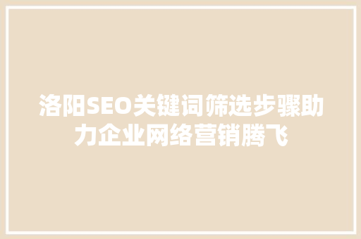 洛阳SEO关键词筛选步骤助力企业网络营销腾飞