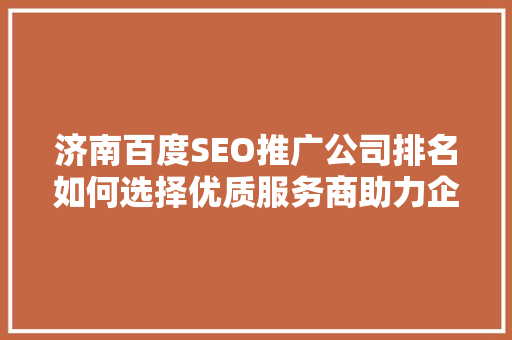 济南百度SEO推广公司排名如何选择优质服务商助力企业腾飞
