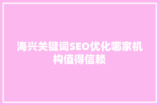海兴关键词SEO优化哪家机构值得信赖