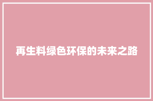 再生料绿色环保的未来之路