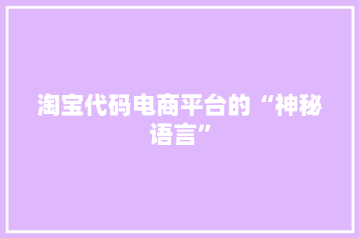 淘宝代码电商平台的“神秘语言”