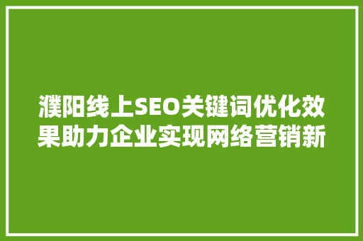 濮阳线上SEO关键词优化效果助力企业实现网络营销新突破