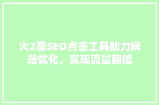 火2星SEO点击工具助力网站优化，实现流量翻倍
