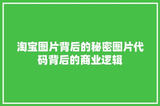 淘宝图片背后的秘密图片代码背后的商业逻辑