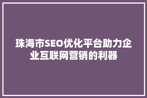 珠海市SEO优化平台助力企业互联网营销的利器