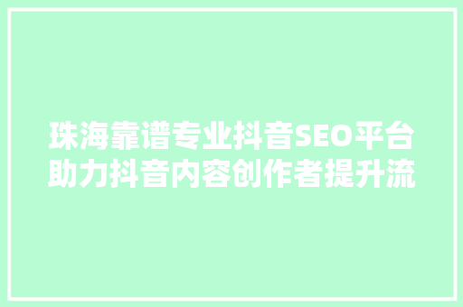珠海靠谱专业抖音SEO平台助力抖音内容创作者提升流量与影响力