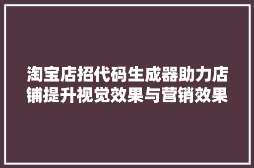淘宝店招代码生成器助力店铺提升视觉效果与营销效果，打造个化品牌形象