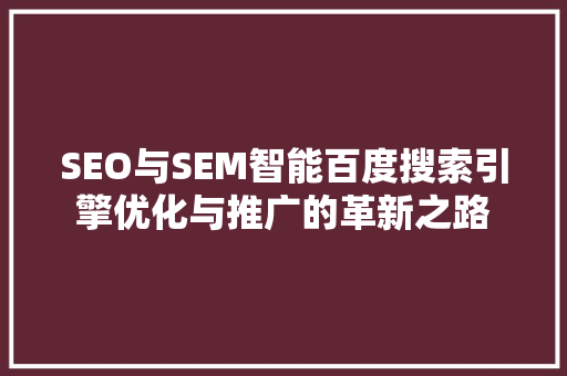 SEO与SEM智能百度搜索引擎优化与推广的革新之路