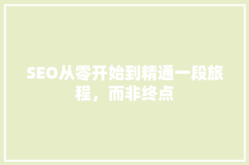 SEO从零开始到精通一段旅程，而非终点