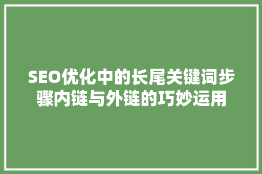SEO优化中的长尾关键词步骤内链与外链的巧妙运用