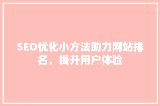 SEO优化小方法助力网站排名，提升用户体验