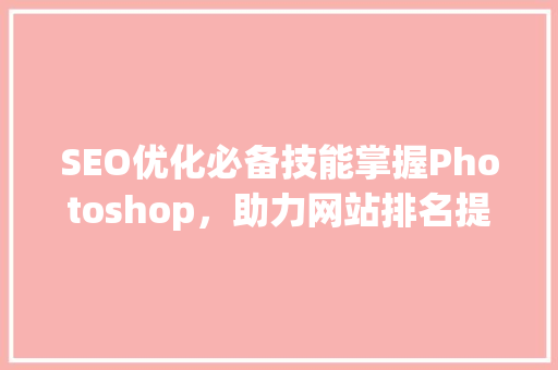 SEO优化必备技能掌握Photoshop，助力网站排名提升
