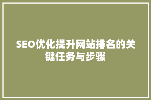 SEO优化提升网站排名的关键任务与步骤