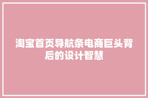 淘宝首页导航条电商巨头背后的设计智慧