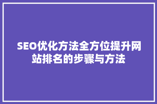 SEO优化方法全方位提升网站排名的步骤与方法