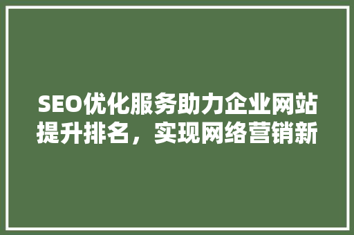 SEO优化服务助力企业网站提升排名，实现网络营销新突破