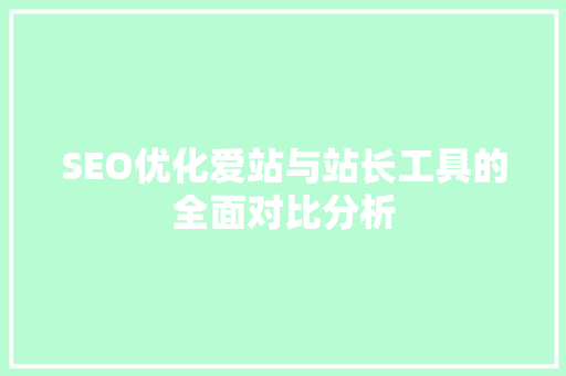 SEO优化爱站与站长工具的全面对比分析