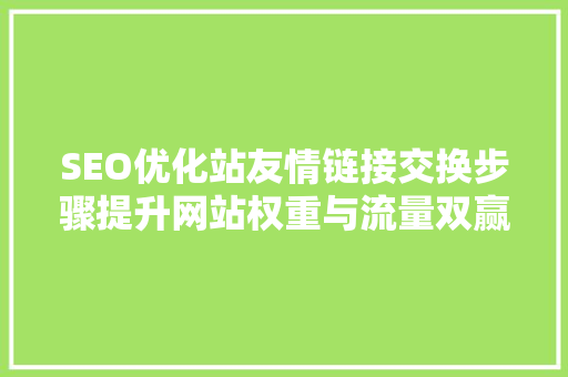 SEO优化站友情链接交换步骤提升网站权重与流量双赢之路